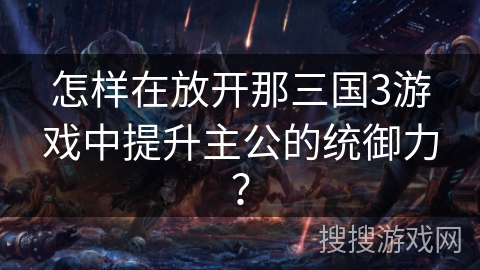 怎样在放开那三国3游戏中提升主公的统御力？