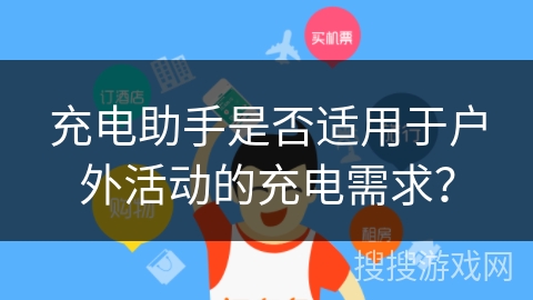 充电助手是否适用于户外活动的充电需求？