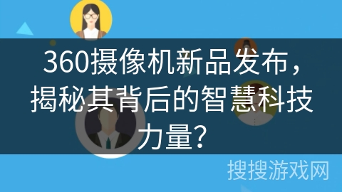 360摄像机新品发布，揭秘其背后的智慧科技力量？