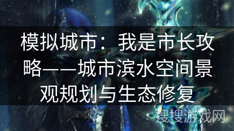 模拟城市：我是市长攻略——城市滨水空间景观规划与生态修复
