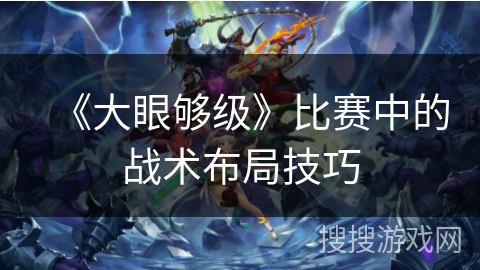 《大眼够级》比赛中的战术布局技巧