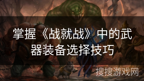 掌握《战就战》中的武器装备选择技巧