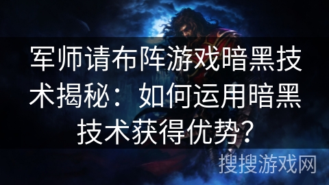 军师请布阵游戏暗黑技术揭秘：如何运用暗黑技术获得优势？