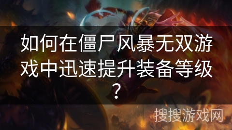 如何在僵尸风暴无双游戏中迅速提升装备等级？