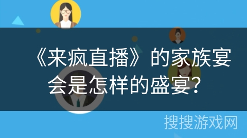 《来疯直播》的家族宴会是怎样的盛宴? 《来疯直播》的家族宴会是怎样的盛宴?