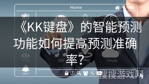 《KK键盘》的智能预测功能如何提高预测准确率? 《KK键盘》的智能预测功能如何提高预测准确率?