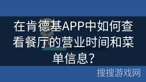 在肯德基APP中如何查看餐厅的营业时间和菜单信息? 在肯德基APP中如何查看餐厅的营业时间和菜单信息?