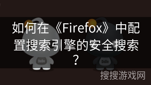 如何在《Firefox》中配置搜索引擎的安全搜索？