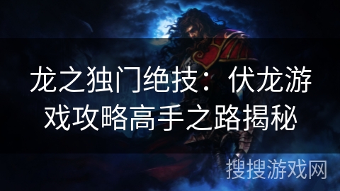 龙之独门绝技：伏龙游戏攻略高手之路揭秘