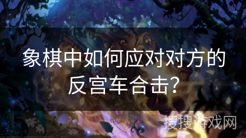 象棋中如何应对对方的反宫车合击？