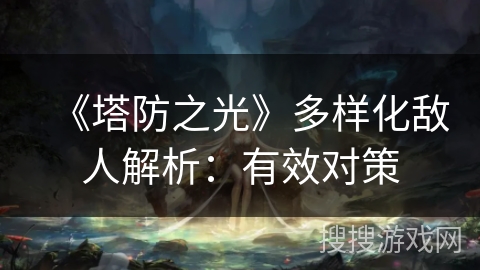 《塔防之光》多样化敌人解析：有效对策