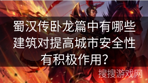 蜀汉传卧龙篇中有哪些建筑对提高城市安全性有积极作用? 蜀汉传卧龙篇中有哪些建筑对提高城市安全性有积极作用?