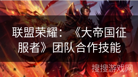 联盟荣耀:《大帝国征服者》团队合作技能 联盟荣耀:《大帝国征服者》团队合作技能