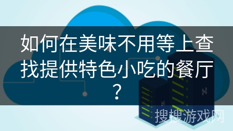 如何在美味不用等上查找提供特色小吃的餐厅？
