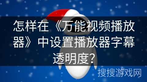 怎样在《万能视频播放器》中设置播放器字幕透明度？