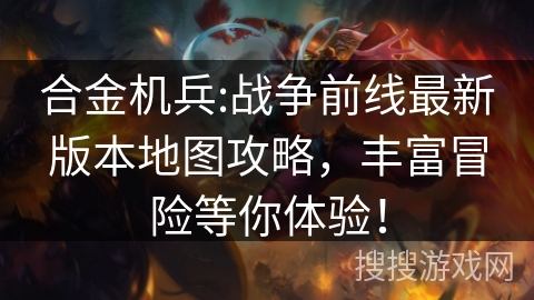 合金机兵:战争前线最新版本地图攻略,丰富冒险等你体验! 合金机兵:战争前线最新版本地图攻略,丰富冒险等你体验!