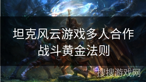 坦克风云游戏多人合作战斗黄金法则