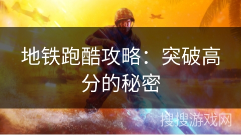 地铁跑酷攻略:突破高分的秘密 地铁跑酷攻略:突破高分的秘密