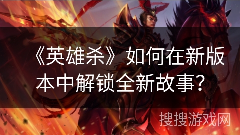 《英雄杀》如何在新版本中解锁全新故事？