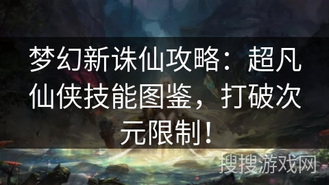 梦幻新诛仙攻略：超凡仙侠技能图鉴，打破次元限制！