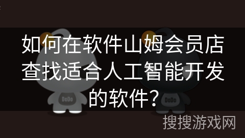 如何在软件山姆会员店查找适合人工智能开发的软件？