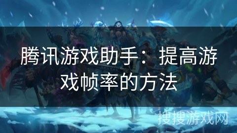 腾讯游戏助手：提高游戏帧率的方法
