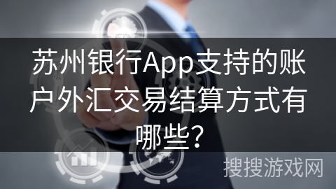 苏州银行App支持的账户外汇交易结算方式有哪些? 苏州银行App支持的账户外汇交易结算方式有哪些?