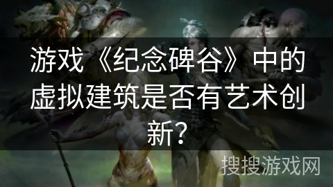 游戏《纪念碑谷》中的虚拟建筑是否有艺术创新？