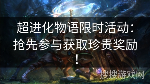 超进化物语限时活动：抢先参与获取珍贵奖励！