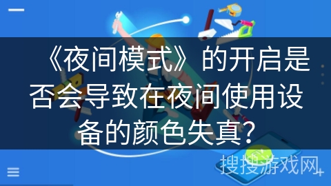 《夜间模式》的开启是否会导致在夜间使用设备的颜色失真？