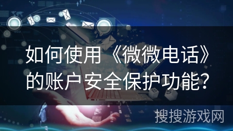 如何使用《微微电话》的账户安全保护功能？