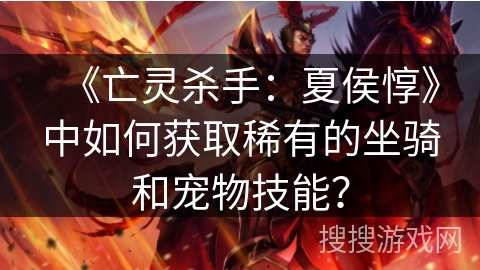 《亡灵杀手：夏侯惇》中如何获取稀有的坐骑和宠物技能？