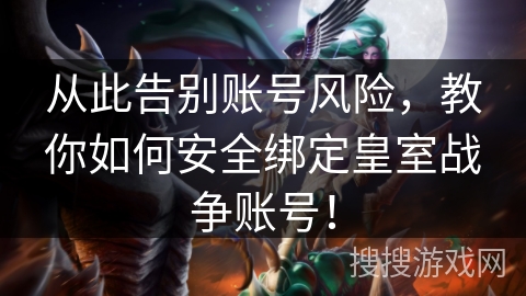 从此告别账号风险，教你如何安全绑定皇室战争账号！