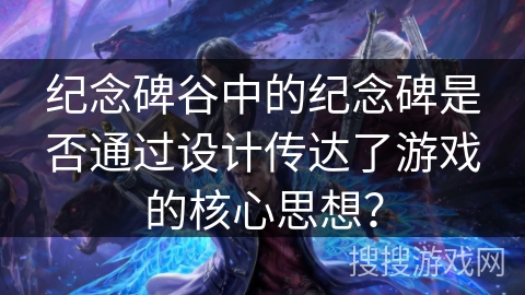 纪念碑谷中的纪念碑是否通过设计传达了游戏的核心思想？