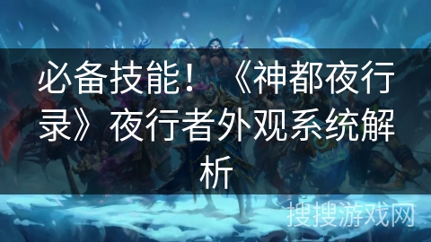 必备技能!《神都夜行录》夜行者外观系统解析 必备技能!《神都夜行录》夜行者外观系统解析