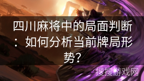 四川麻将中的局面判断：如何分析当前牌局形势？