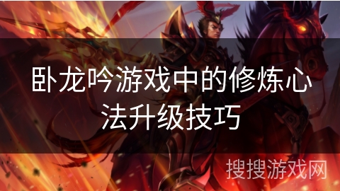卧龙吟游戏中的修炼心法升级技巧