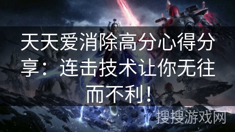 天天爱消除高分心得分享：连击技术让你无往而不利！