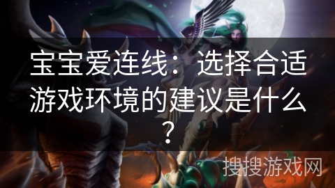 宝宝爱连线：选择合适游戏环境的建议是什么？