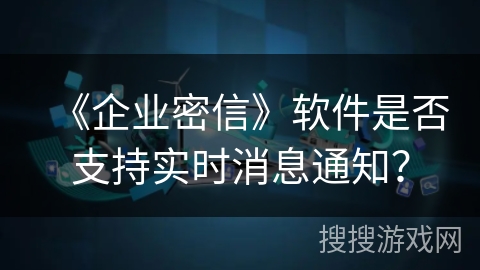《企业密信》软件是否支持实时消息通知？