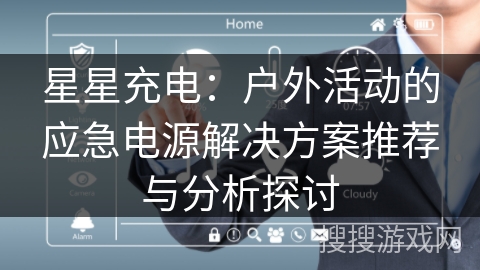 星星充电：户外活动的应急电源解决方案推荐与分析探讨