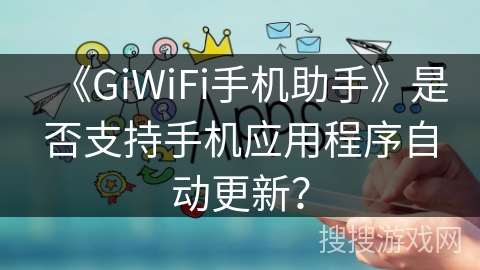 《GiWiFi手机助手》是否支持手机应用程序自动更新？