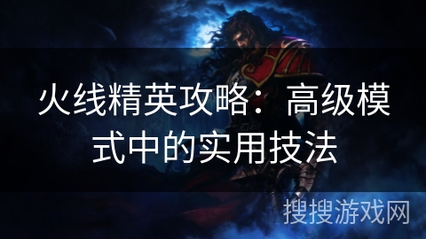 火线精英攻略：高级模式中的实用技法