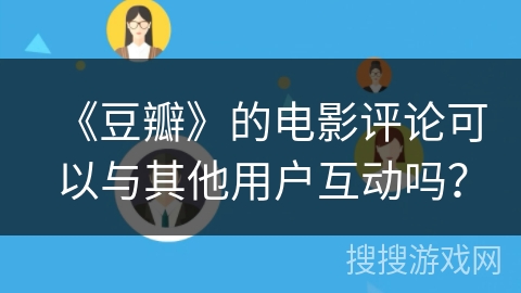 《豆瓣》的电影评论可以与其他用户互动吗？
