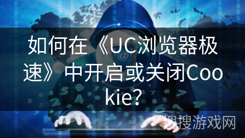 如何在《UC浏览器极速》中开启或关闭Cookie？