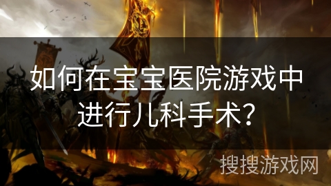 如何在宝宝医院游戏中进行儿科手术？