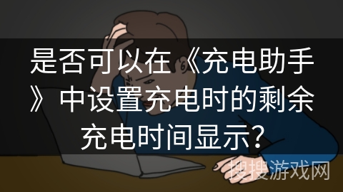 是否可以在《充电助手》中设置充电时的剩余充电时间显示？