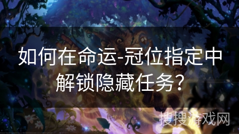 如何在命运-冠位指定中解锁隐藏任务？