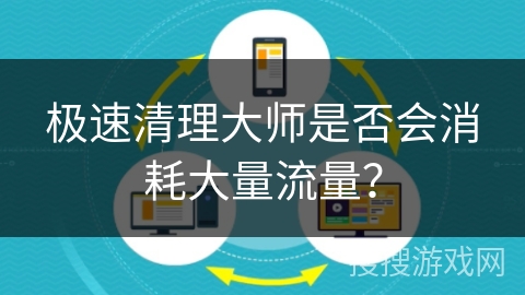极速清理大师是否会消耗大量流量？