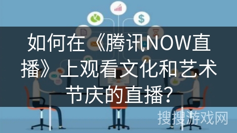 如何在《腾讯NOW直播》上观看文化和艺术节庆的直播？